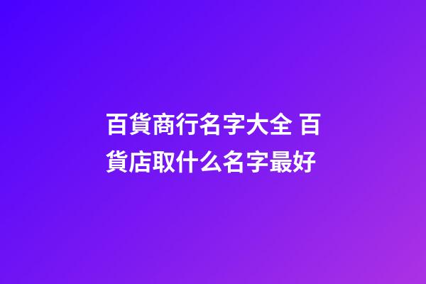 百貨商行名字大全 百貨店取什么名字最好-第1張-店鋪起名-玄機派